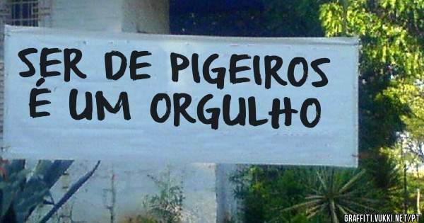 SER DE PIGEIROS É UM ORGULHO 