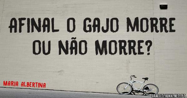 Afinal o gajo morre ou não Morre?