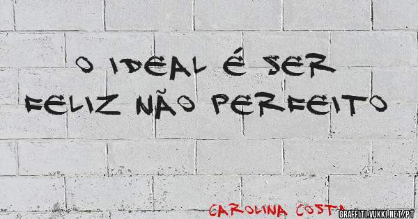 O Ideal é ser Feliz não Perfeito
