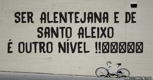 Ser Alentejana e de Santo Aleixo 
É outro nível !!⭐⭐⭐⭐⭐