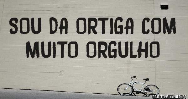 SOU DA ORTIGA COM MUITO ORGULHO