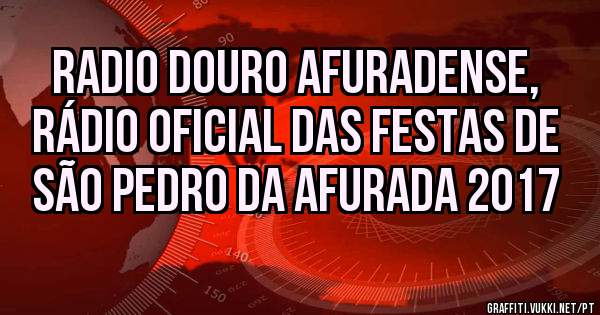 RADIO DOURO AFURADENSE, rádio oficial das festas de SÃO PEDRO DA AFURADA 2017