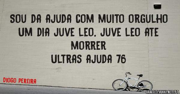 Sou da ajuda com muito orgulho 
Um dia juve leo, juve leo ate morrer 
Ultras ajuda 76