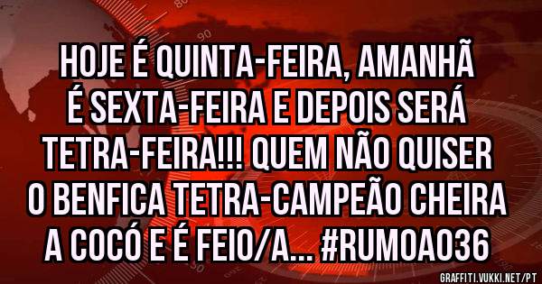 Hoje é Quinta-Feira, amanhã é Sexta-Feira e depois será TETRA-FEIRA!!! Quem não quiser o Benfica TETRA-Campeão cheira a cocó e é feio/a... #RumoAo36