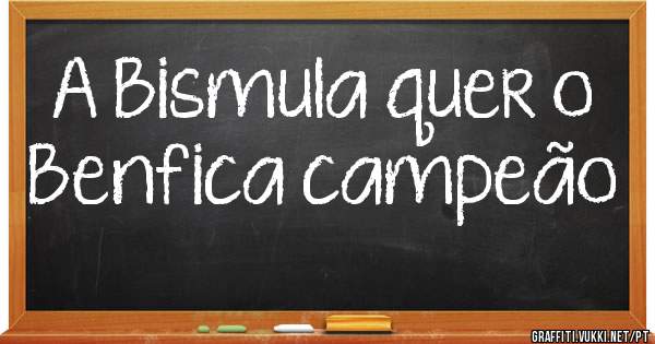 A Bismula quer o Benfica campeão