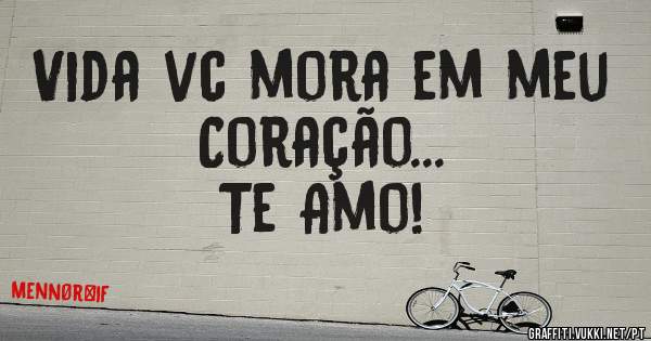Vida vc mora em meu Coração... 
Te Amo! 