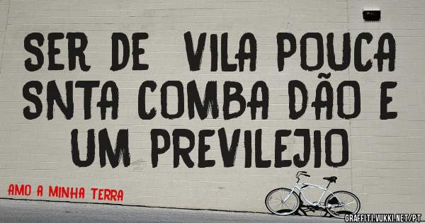 Ser de  VILA POUCA  SNTA COMBA DÃO E UM PREVILEJIO 