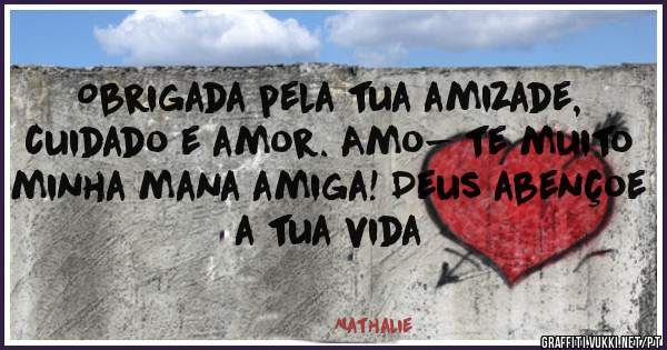Obrigada pela tua amizade, cuidado e amor. Amo- te muito minha mana amiga! Deus abençoe a tua vida