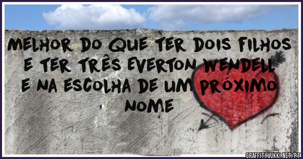 Melhor do que ter dois filhos e ter três Everton wendell e na escolha de um próximo nome