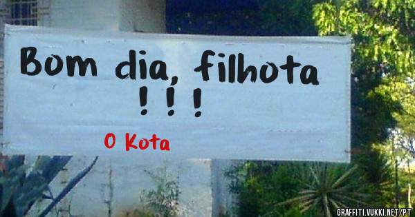 Bom dia, filhota ! ! !
