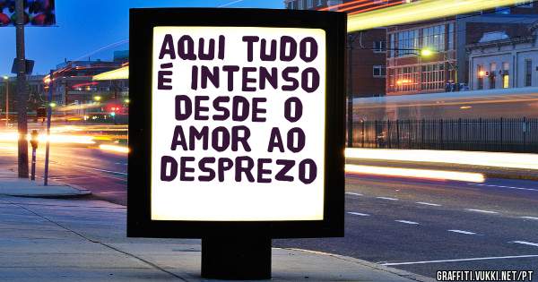 Aqui tudo é intenso
Desde o amor ao desprezo ✌️