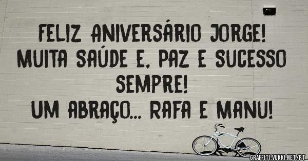 Feliz Aniversário Jorge!

Muita Saúde e, Paz e Sucesso sempre! 

Um abraço... Rafa e Manu! 