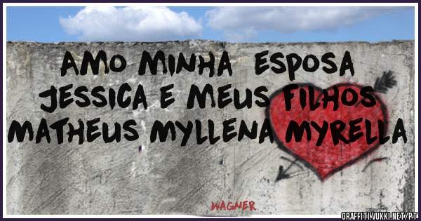 Amo minha  esposa Jessica e meus filhos Matheus Myllena Myrella
