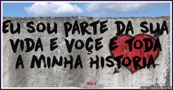 Eu sou parte da sua vida e voçe e toda a minha historia