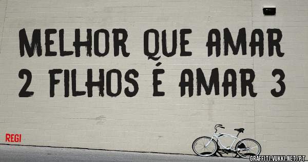 Melhor que amar 2 filhos é amar 3