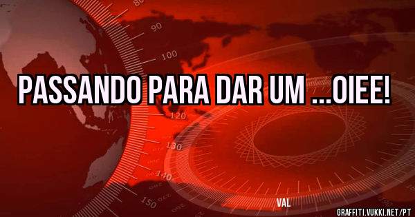 Passando para dar um ...Oiee!