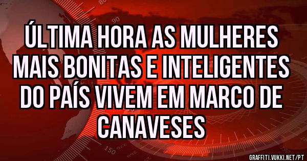 Última hora as mulheres mais bonitas e inteligentes do País vivem em Marco de Canaveses 