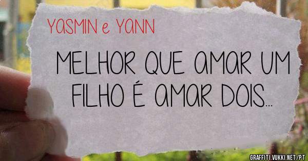 MELHOR QUE AMAR UM FILHO É AMAR DOIS...
