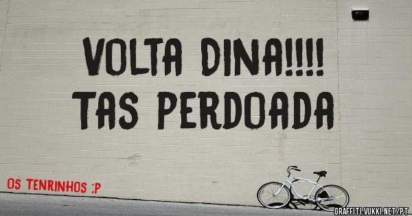 Volta Dina!!!! 
Tas perdoada