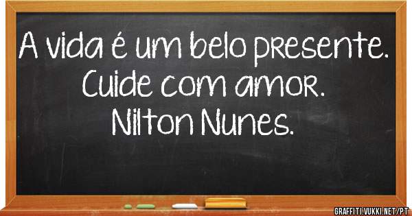 A vida é um belo presente.
                Cuide com amor.
                      Nilton Nunes.