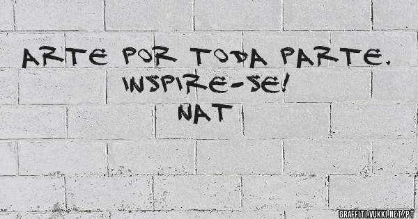 Arte por toda parte.
Inspire-se!

Nat