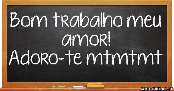 Bom trabalho meu amor!
Adoro-te mtmtmt 
