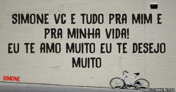 Simone vc e tudo pra mim e pra minha vida!
Eu te amo muito Eu te desejo muito
