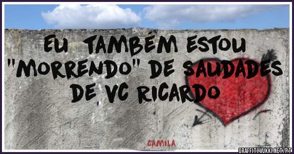 Eu  também estou ''morrendo'' de saudades de vc Ricardo