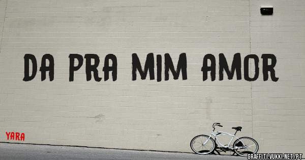 da pra mim amor