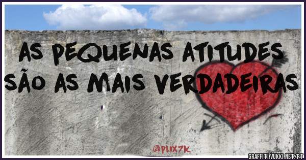 as pequenas atitudes são as mais verdadeiras