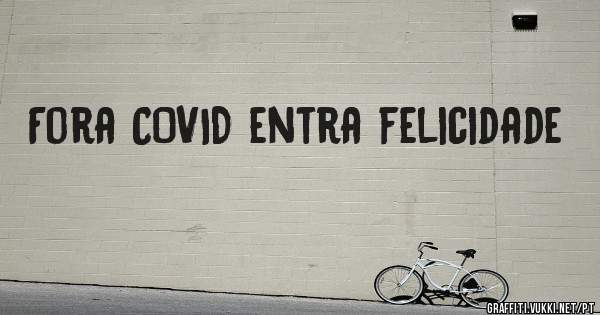 Fora COVID entra felicidade 