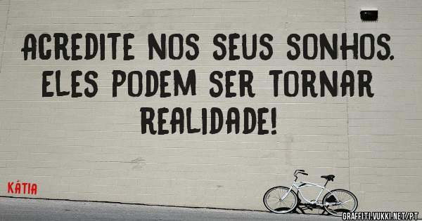 Acredite nos seus sonhos. Eles podem ser tornar realidade!