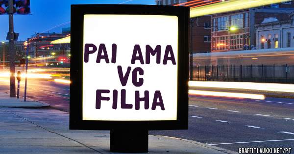 Pai ama vc 
Filha