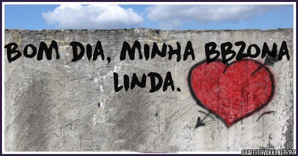 Bom dia, minha bbzona linda.