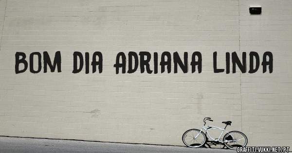 Bom dia Adriana linda 