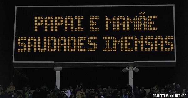 Papai e mamãe 
Saudades imensas 