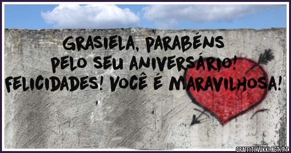 Grasiela, parabéns pelo seu aniversário! Felicidades! Você é maravilhosa!