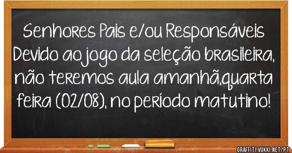 Senhores Pais e/ou Responsáveis 
Devido ao jogo da seleção brasileira, não teremos aula amanhã,quarta feira (02/08), no período matutino! 