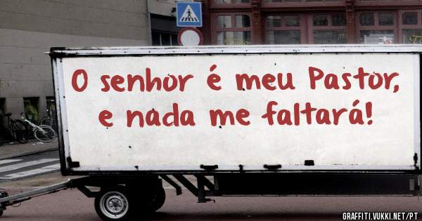 O senhor é meu Pastor, e nada me faltará!