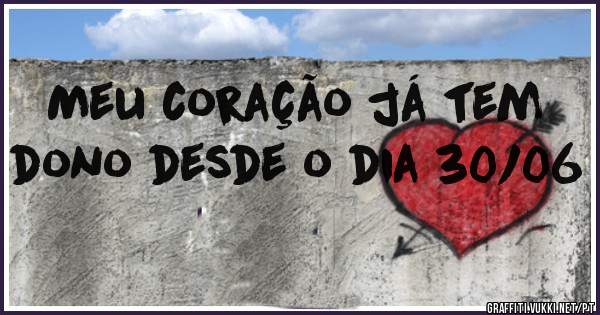 Meu coração já tem dono desde o dia 30/06 