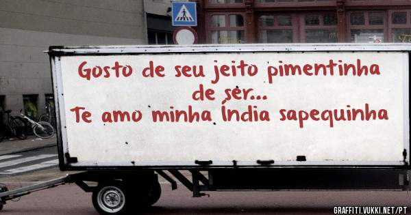 Gosto de seu jeito pimentinha de ser...
Te amo minha Índia sapequinha 