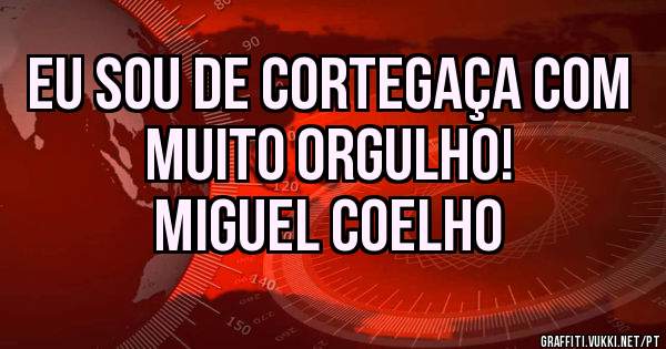 EU SOU DE CORTEGAÇA COM MUITO ORGULHO! 

                     Miguel Coelho