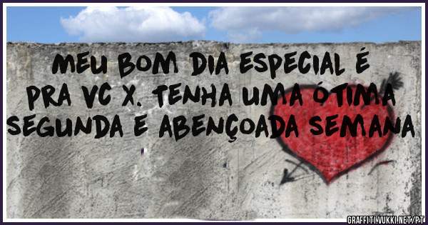 Meu bom dia especial é pra vc X. Tenha uma ótima segunda e abençoada semana 