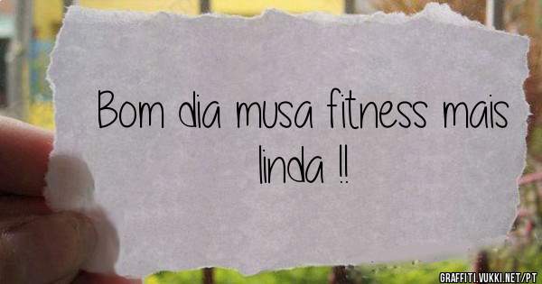 Bom dia musa fitness mais linda !!