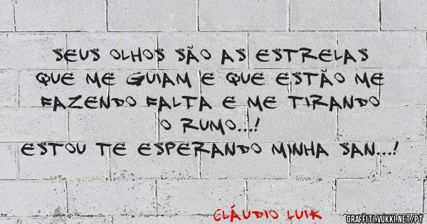 Seus olhos são as estrelas que me guiam e que estão me fazendo falta e me tirando o rumo...!

Estou te esperando minha San...!