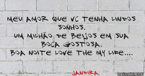 Meu amor que vc tenha lindos sonhos. 
Um milhão de beijos em sua boca gostosa. 
Boa noite Love the my Life....