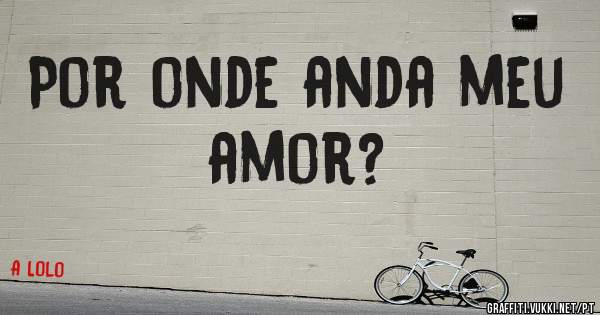 Por onde anda meu amor?