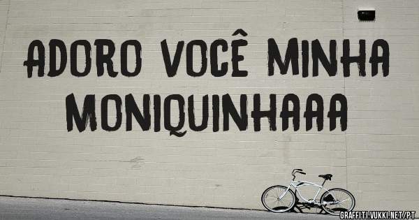 Adoro você minha Moniquinhaaa 