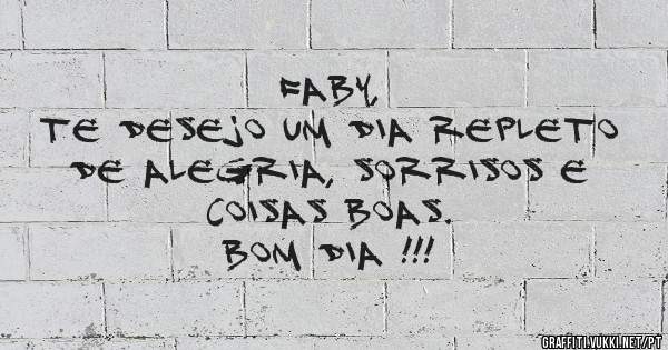 Faby, 
Te desejo um dia repleto de alegria, sorrisos e coisas boas.
Bom dia !!!