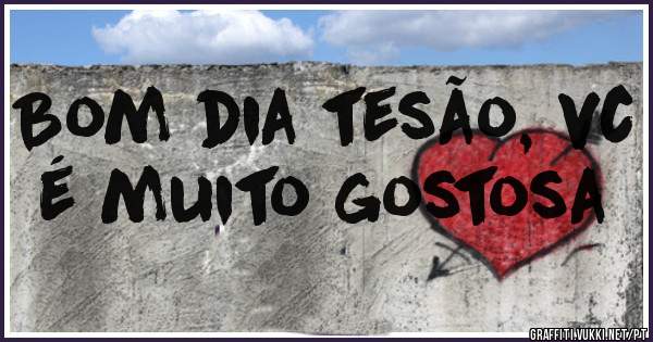 Bom dia tesão, vc é muito gostosa